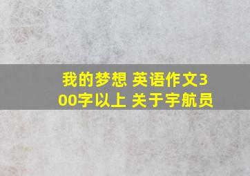 我的梦想 英语作文300字以上 关于宇航员